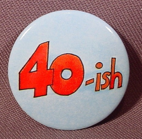 Pinback Button 1 1/2" Round, 40 - Ish, Birthday