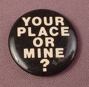 Pinback Button 1 1/4" Round, Your Place Or Mine, Humorous